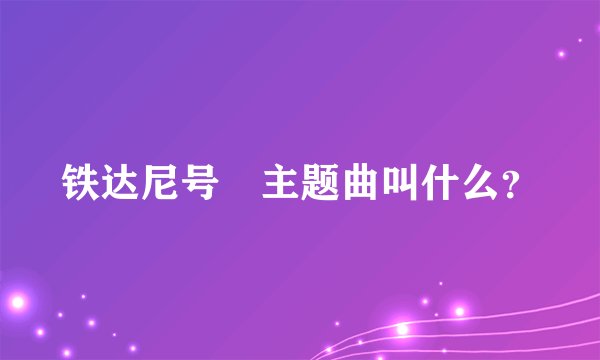 铁达尼号　主题曲叫什么？