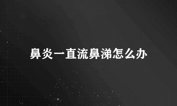 鼻炎一直流鼻涕怎么办