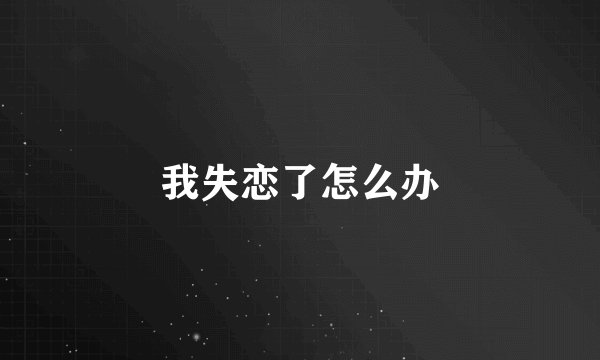我失恋了怎么办