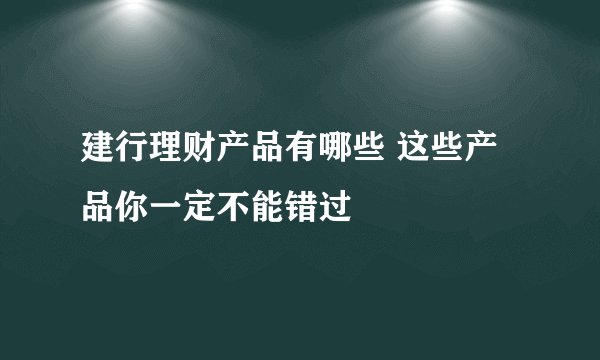 建行理财产品有哪些 这些产品你一定不能错过