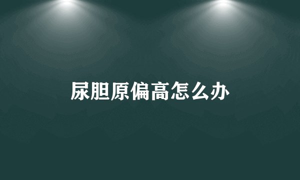 尿胆原偏高怎么办