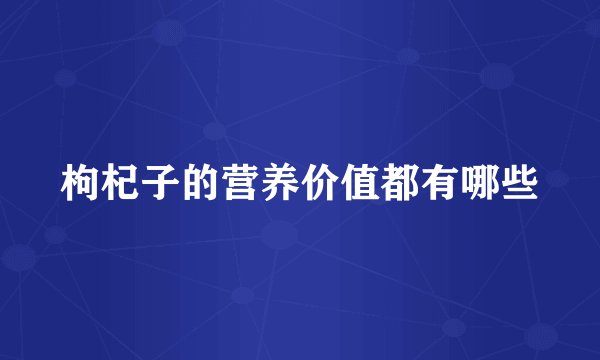 枸杞子的营养价值都有哪些