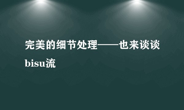 完美的细节处理——也来谈谈bisu流