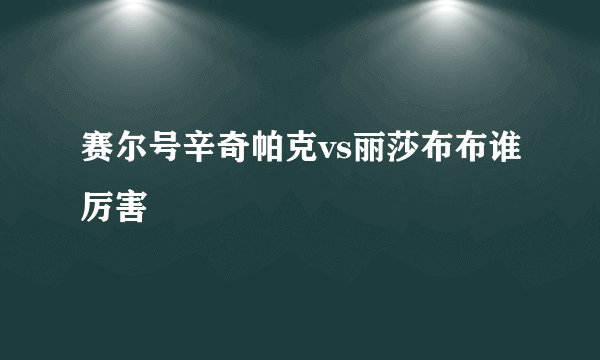 赛尔号辛奇帕克vs丽莎布布谁厉害