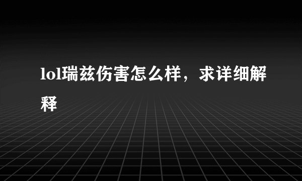 lol瑞兹伤害怎么样，求详细解释