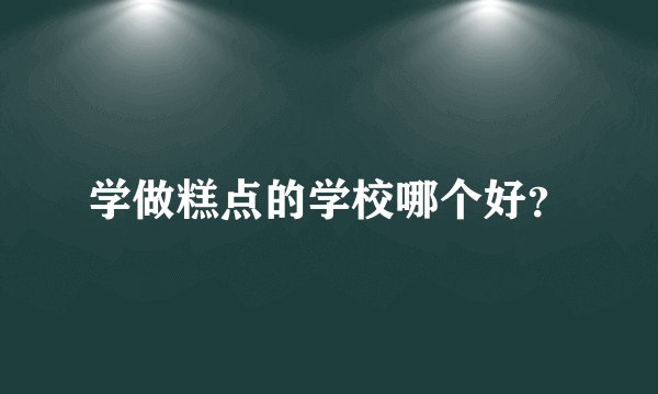 学做糕点的学校哪个好？