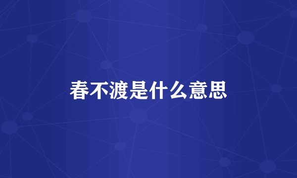 春不渡是什么意思