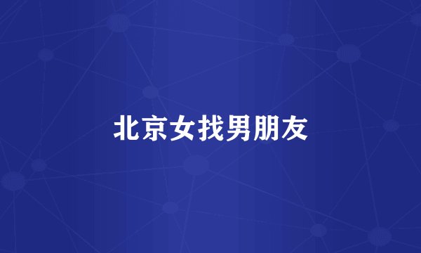 北京女找男朋友