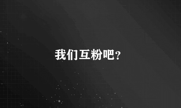 我们互粉吧？