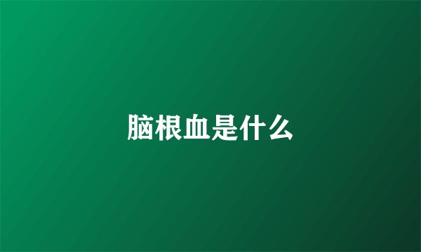 脑根血是什么