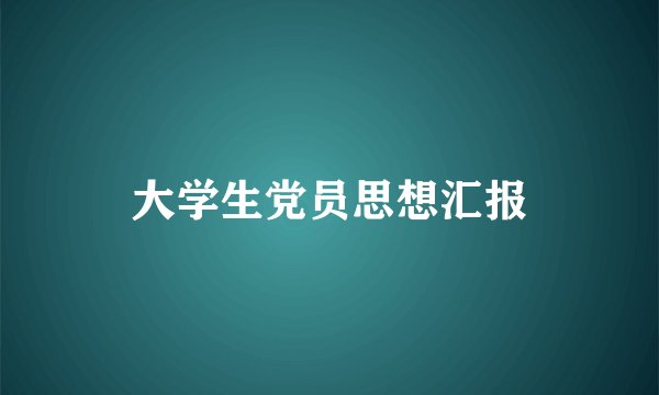 大学生党员思想汇报
