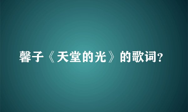 馨子《天堂的光》的歌词？