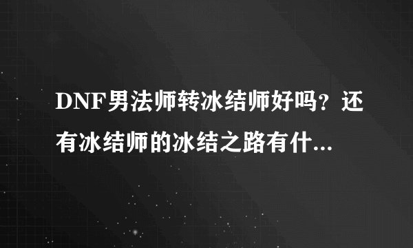 DNF男法师转冰结师好吗？还有冰结师的冰结之路有什么用？要点满吗，听说是配合觉醒被动技能的是吗？