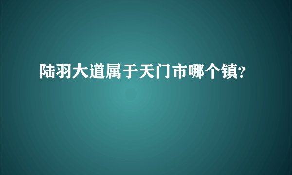 陆羽大道属于天门市哪个镇？