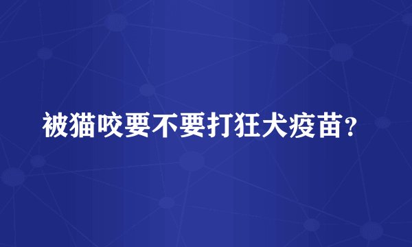 被猫咬要不要打狂犬疫苗？