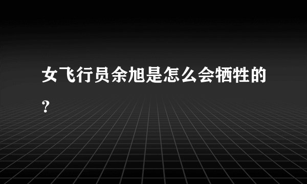 女飞行员余旭是怎么会牺牲的？