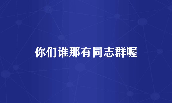 你们谁那有同志群喔