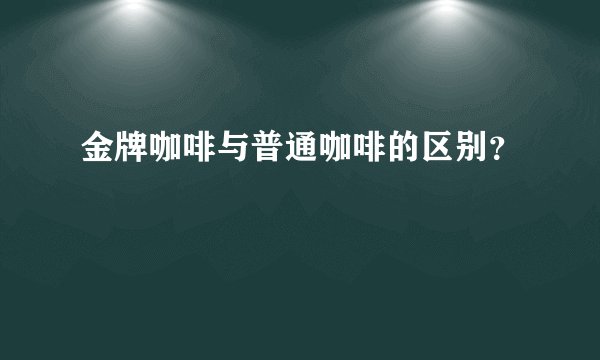 金牌咖啡与普通咖啡的区别？