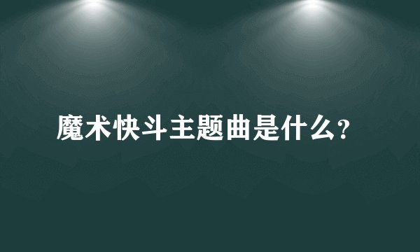 魔术快斗主题曲是什么?
