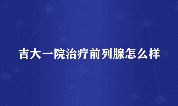 吉大一院治疗前列腺怎么样