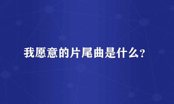 我愿意的片尾曲是什么？