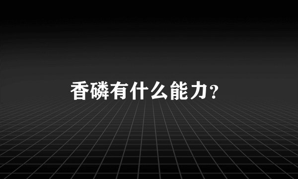 香磷有什么能力？