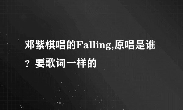 邓紫棋唱的Falling,原唱是谁？要歌词一样的