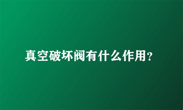真空破坏阀有什么作用？