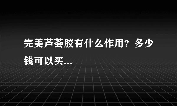 完美芦荟胶有什么作用？多少钱可以买...