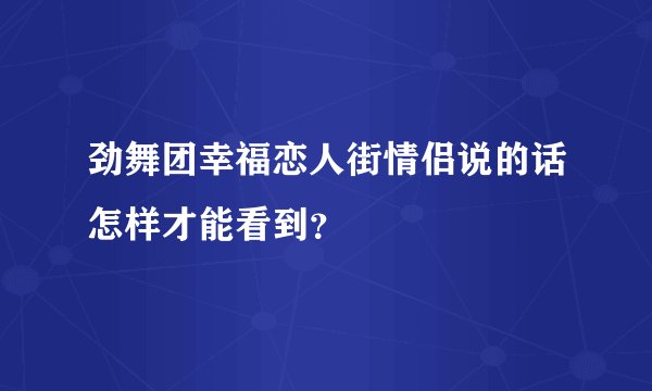 劲舞团幸福恋人街情侣说的话怎样才能看到？