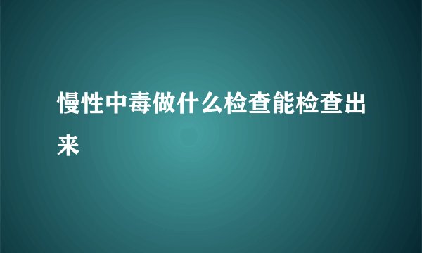 慢性中毒做什么检查能检查出来