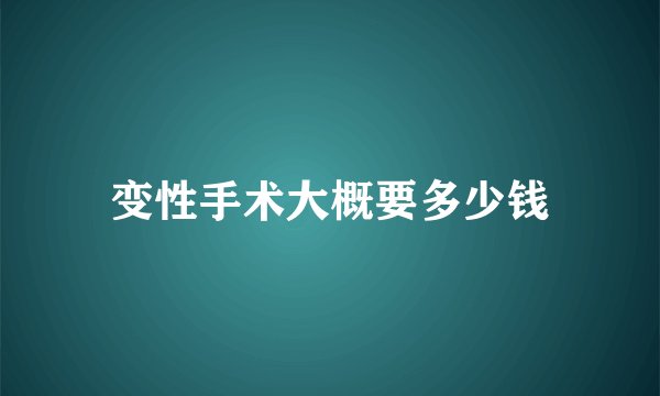 变性手术大概要多少钱