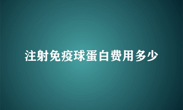 注射免疫球蛋白费用多少