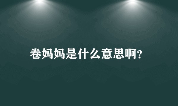 卷妈妈是什么意思啊？