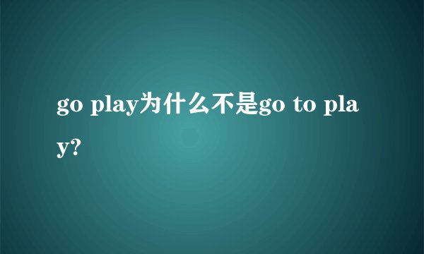 go play为什么不是go to play？