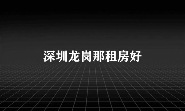 深圳龙岗那租房好