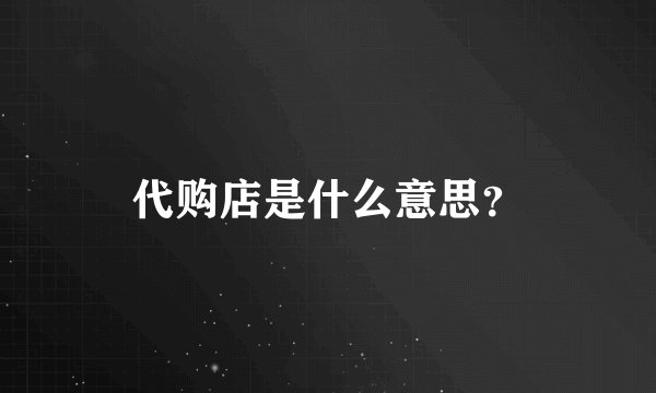 代购店是什么意思？