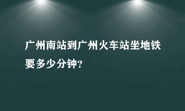 广州南站到广州火车站坐地铁要多少分钟?
