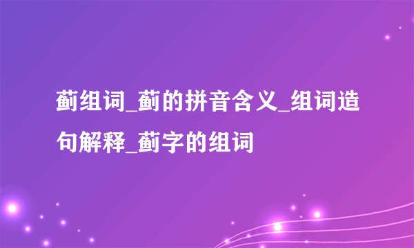 蓟组词_蓟的拼音含义_组词造句解释_蓟字的组词