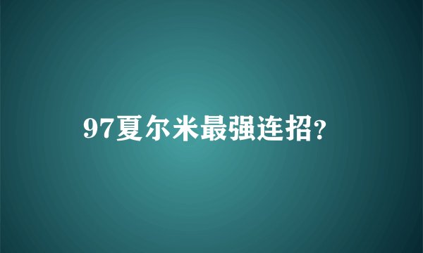 97夏尔米最强连招?
