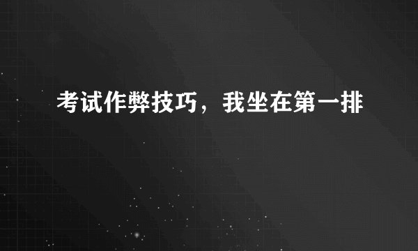 考试作弊技巧，我坐在第一排
