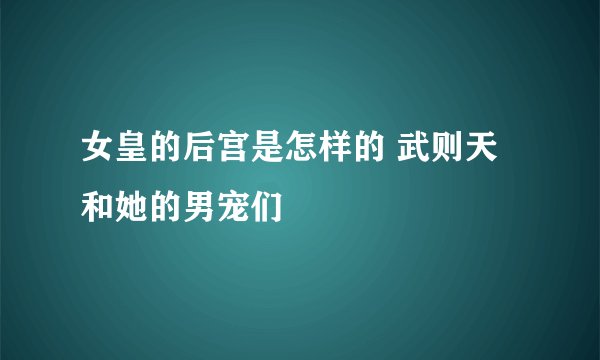 女皇的后宫是怎样的 武则天和她的男宠们