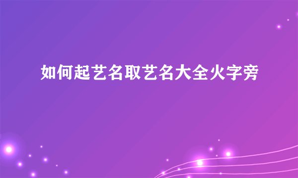 如何起艺名取艺名大全火字旁