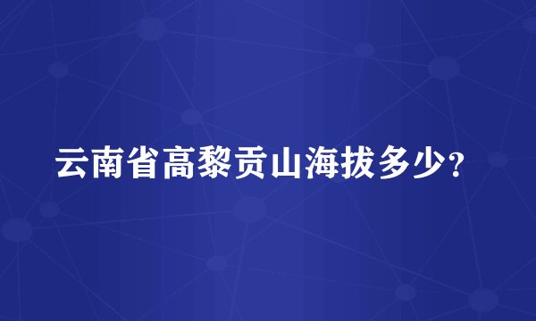 云南省高黎贡山海拔多少？