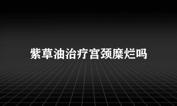 紫草油治疗宫颈糜烂吗