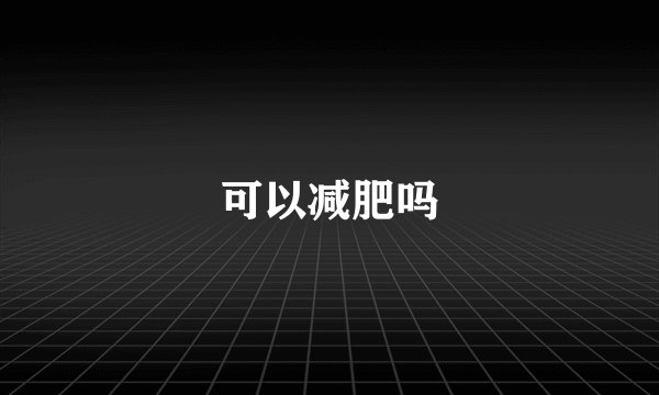 可以减肥吗