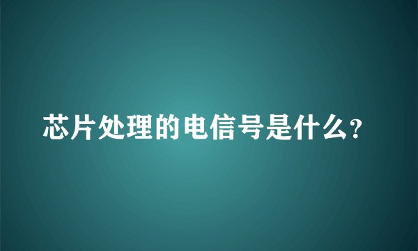 芯片处理的电信号是什么？