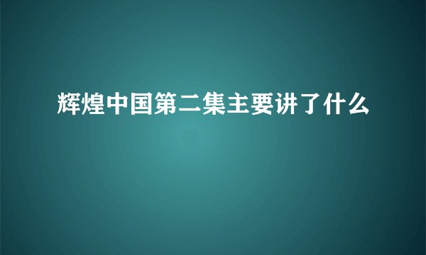 辉煌中国第二集主要讲了什么