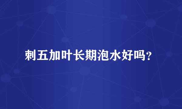 刺五加叶长期泡水好吗？