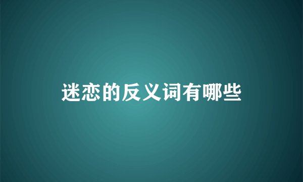 迷恋的反义词有哪些